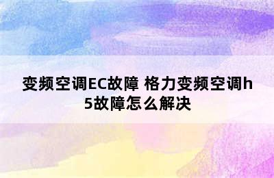 变频空调EC故障 格力变频空调h5故障怎么解决